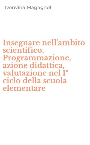 Insegnare nell'ambito scientifico. Programmazione, azione didattica, valutazione nel 1&ordm; ciclo della scuola elementare