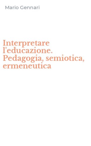 Interpretare l'educazione. Pedagogia, semiotica, ermeneutica