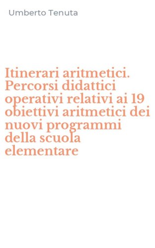 Itinerari aritmetici. Percorsi didattici operativi relativi ai 19 obiettivi aritmetici dei nuovi programmi della scuola elementare