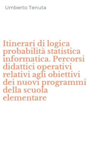 Itinerari di logica probabilit&agrave; statistica informatica. Percorsi didattici operativi relativi agli obiettivi dei nuovi programmi della scuola elementare
