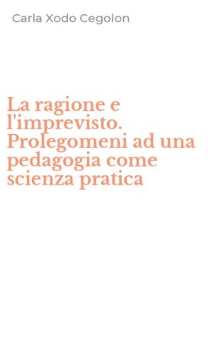 La ragione e l'imprevisto. Prolegomeni ad una pedagogia come scienza pratica