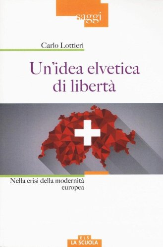 Un'idea elvetica di libert&agrave;. Nella crisi della modernit&agrave; europea