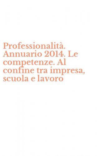 Professionalit&agrave;. Annuario 2014. Le competenze. Al confine tra impresa, scuola e lavoro