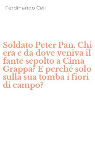 Soldato Peter Pan. Chi era e da dove veniva il fante sepolto a Cima Grappa? E perch&eacute; solo sulla sua tomba i fiori di campo?