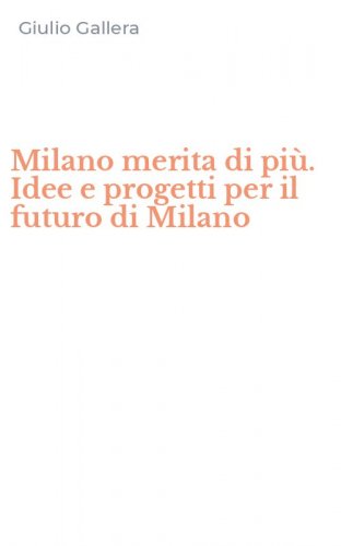 Milano merita di pi&ugrave;. Idee e progetti per il futuro di Milano