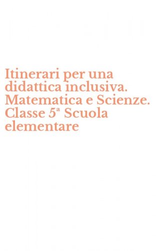 Itinerari per una didattica inclusiva. Matematica e Scienze. Classe 5&ordf; Scuola elementare