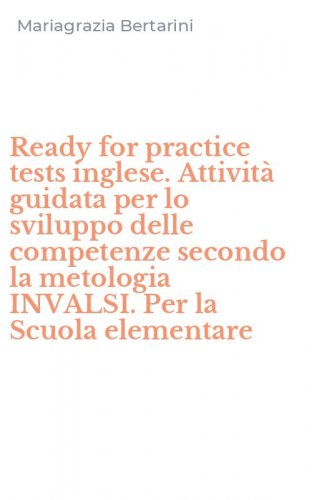 Ready for practice tests inglese. Attivit&agrave; guidata per lo sviluppo delle competenze secondo la metologia INVALSI. Per la Scuola elementare