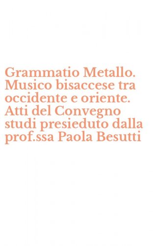 Grammatio Metallo. Musico bisaccese tra occidente e oriente. Atti del Convegno studi presieduto dalla prof.ssa Paola Besutti