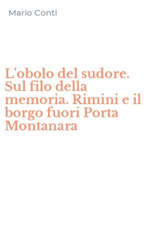 L'obolo del sudore. Sul filo della memoria. Rimini e il borgo fuori Porta Montanara