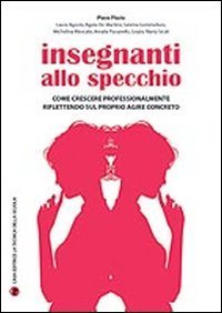 Insegnanti allo specchio. Come crescere professionalmente riflettendo sul proprio agire concreto