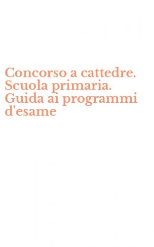 Concorso a cattedre. Scuola primaria. Guida ai programmi d'esame