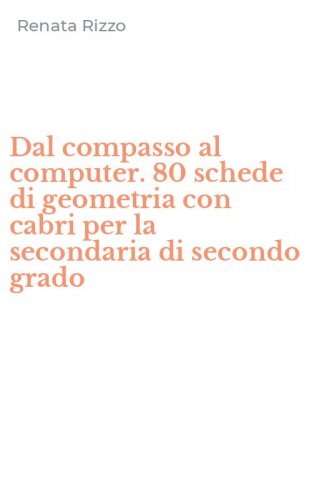 Dal compasso al computer. 80 schede di geometria con cabri per la secondaria di secondo grado