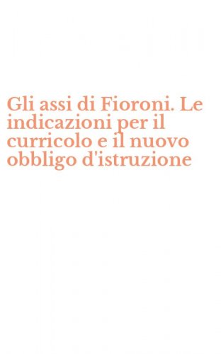 Gli assi di Fioroni. Le indicazioni per il curricolo e il nuovo obbligo d'istruzione