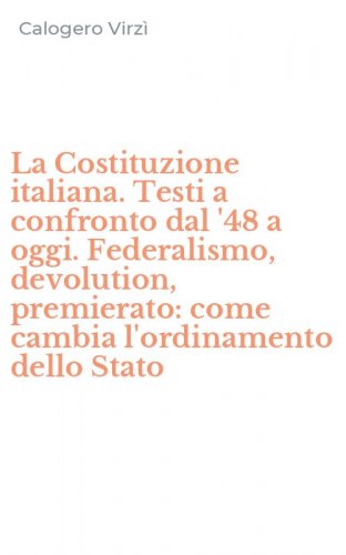 La Costituzione italiana. Testi a confronto dal '48 a oggi. Federalismo, devolution, premierato: come cambia l'ordinamento dello Stato