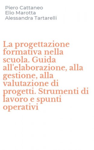 La progettazione formativa nella scuola. Guida all'elaborazione, alla gestione, alla valutazione di progetti. Strumenti di lavoro e spunti operativi