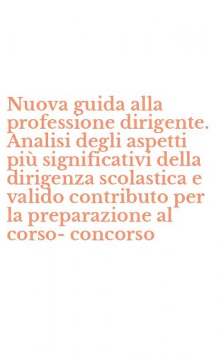 Nuova guida alla professione dirigente. Analisi degli aspetti pi&ugrave; significativi della dirigenza scolastica e valido contributo per la preparazione al corso-concorso