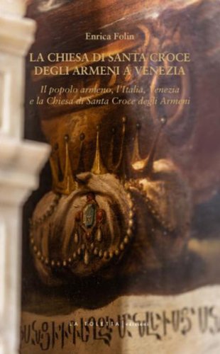 La chiesa di Santa Croce degli Armeni a Venezia. Il popolo armeno, l'Italia, Venezia e la chiesa di Santa Croce degli Armeni