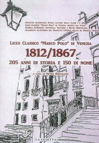 Liceo classico &laquo;Marco Polo&raquo; di venezia 1812-1867. 205 anni di storia e 150 di nome