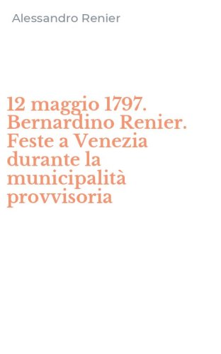 12 maggio 1797. Bernardino Renier. Feste a Venezia durante la municipalit&agrave; provvisoria