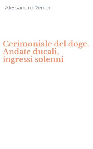 Cerimoniale del doge. Andate ducali, ingressi solenni