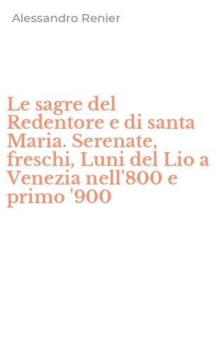 Le sagre del Redentore e di santa Maria. Serenate, freschi, Luni del Lio a Venezia nell'800 e primo '900