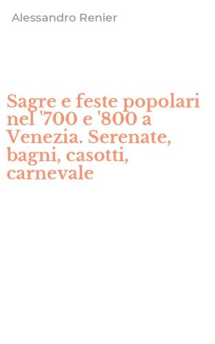 Sagre e feste popolari nel '700 e '800 a Venezia. Serenate, bagni, casotti, carnevale