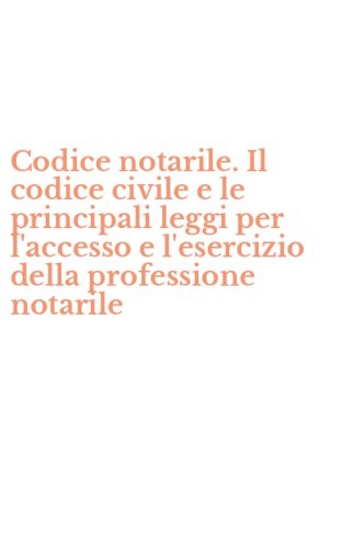 Codice notarile. Il codice civile e le principali leggi per l'accesso e l'esercizio della professione notarile