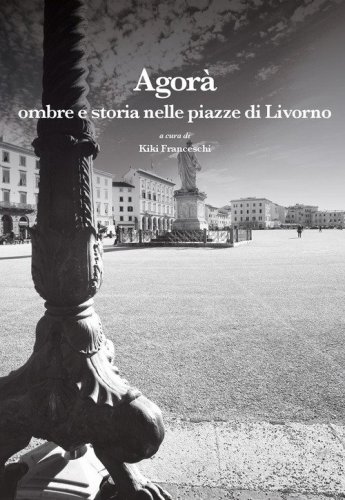 Agor&agrave;. Ombre e storia nelle piazze di Livorno
