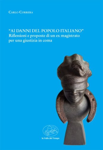 &laquo;Ai danni del popolo italiano&raquo;. Riflessioni e proposte di un ex magistrato per una giustizia in coma