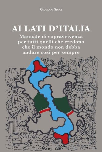 Ai lati d'Italia. Manuale di sopravvivenza per tutti quelli che credono che il mondo non debba andare cos&igrave; per sempre