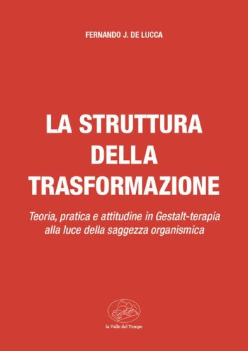 La struttura della trasformazione. Teoria, pratica e attitudine in Gestalt-terapia alla luce della saggezza organismica
