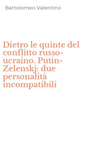 Dietro le quinte del conflitto russo-ucraino. Putin-Zelenskj: due personalit&agrave; incompatibili