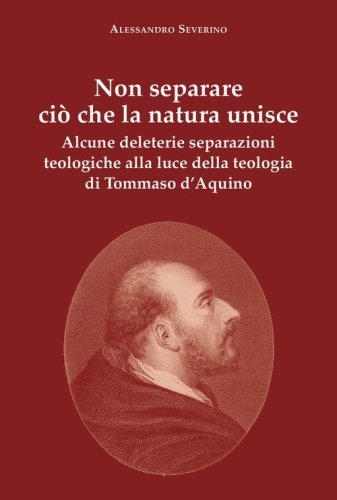 Non separare ci&ograve; che la natura unisce. Alcune deleterie separazioni teologiche alla luce della teologia di Tommaso d'Aquino