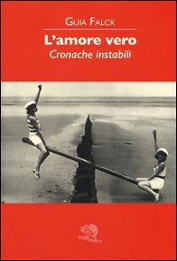 L'amore vero. Cronache instabili