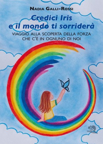 Credici Iris e il mondo ti sorrider&agrave;. Viaggio alla scoperta della forza che c'&egrave; in ognuno di noi