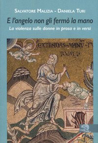 E l'angelo non gli ferm&ograve; la mano. La violenza sulle donne in prosa e in versi