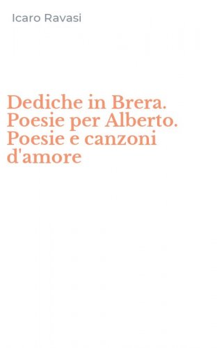 Dediche in Brera. Poesie per Alberto. Poesie e canzoni d'amore