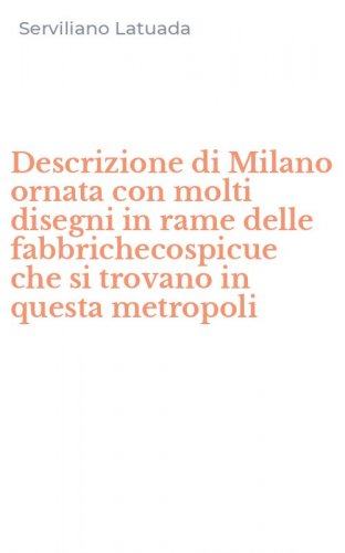 Descrizione di Milano ornata con molti disegni in rame delle fabbrichecospicue che si trovano in questa metropoli
