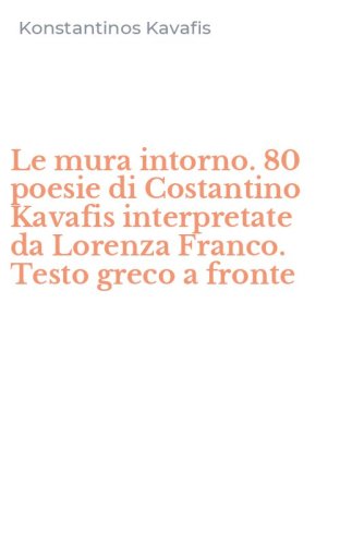 Le mura intorno. 80 poesie di Costantino Kavafis interpretate da Lorenza Franco. Testo greco a fronte