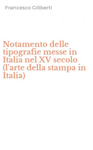 Notamento delle tipografie messe in Italia nel XV secolo (l'arte della stampa in Italia)