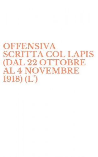 OFFENSIVA SCRITTA COL LAPIS (DAL 22 OTTOBRE AL 4 NOVEMBRE 1918) (L')
