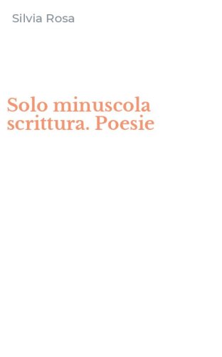 Solo minuscola scrittura. Poesie