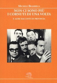 Non ci sono pi&ugrave; i cornuti di una volta e altri racconti di provincia