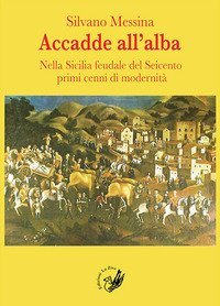 Accadde all'alba. Nella Sicilia feudale del Seicento primi cenni di modernit&agrave;