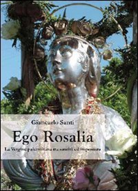 Ego Rosalia. La vergine palermitana tra santit&agrave; ed impostura
