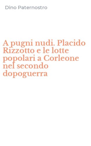 A pugni nudi. Placido Rizzotto e le lotte popolari a Corleone nel secondo dopoguerra