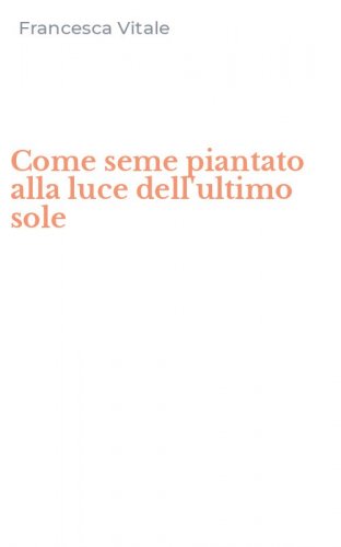 Come seme piantato alla luce dell'ultimo sole