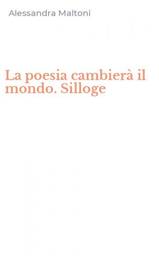 La poesia cambier&agrave; il mondo. Silloge