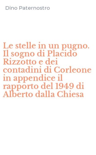 Le stelle in un pugno. Il sogno di Placido Rizzotto e dei contadini di Corleone in appendice il rapporto del 1949 di Alberto dalla Chiesa