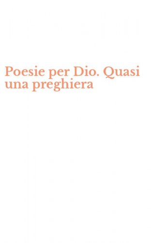 Poesie per Dio. Quasi una preghiera